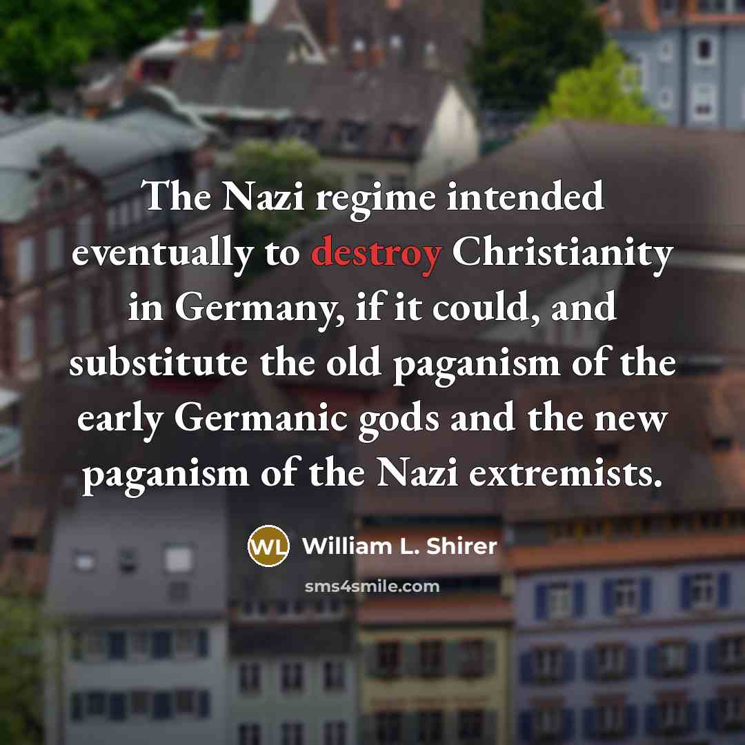 “The Nazi regime intended eventually to destroy Christianity in Germany,…” quote by William L. Shirer