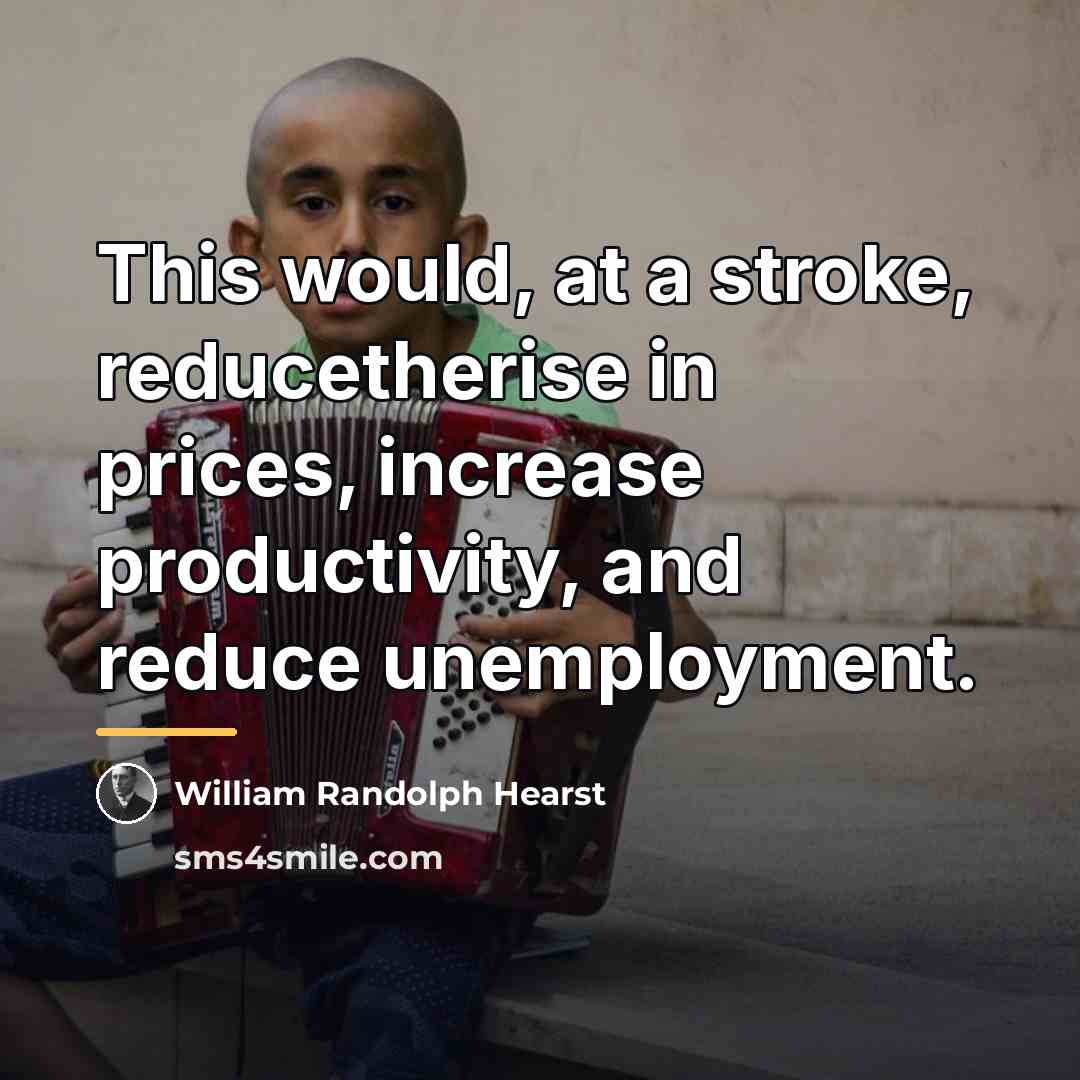 “This would, at a stroke, reducetherise in prices, increase productivity,…” quote by William Randolph Hearst