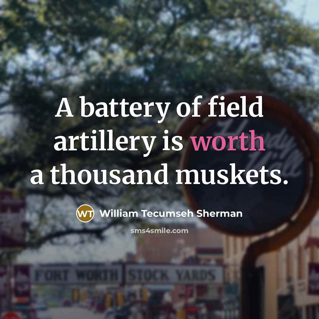 “A battery of field artillery is worth a thousand muskets.…” quote by William Tecumseh Sherman