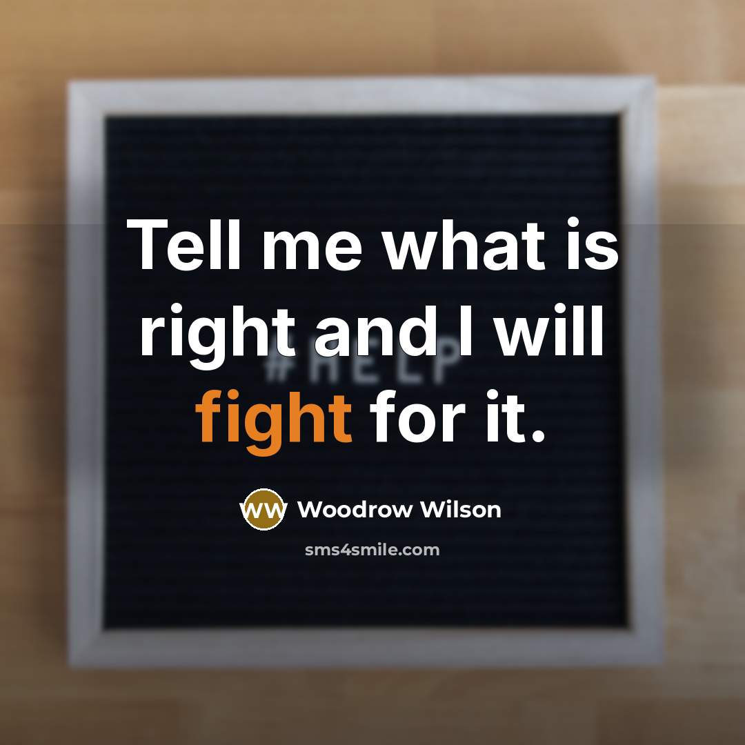 “Tell me what is right and I will fight for it.” quote by Woodrow Wilson