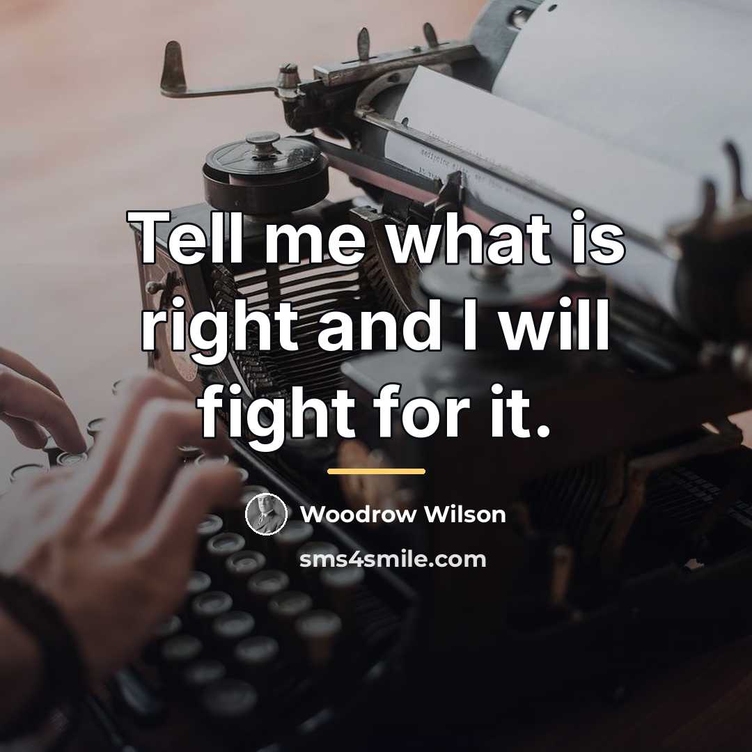 “Tell me what is right and I will fight for…” quote by Woodrow Wilson