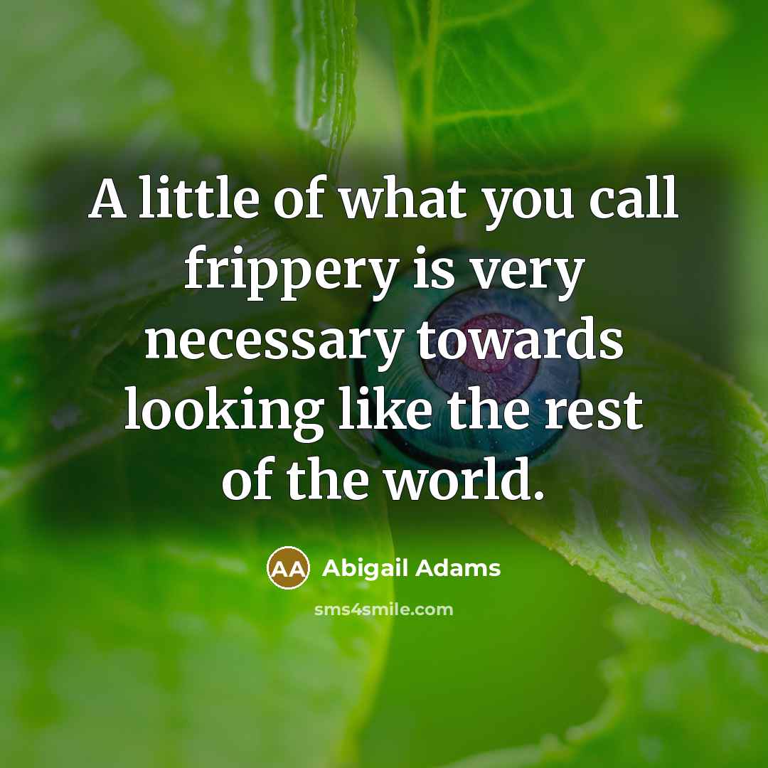 “A little of what you call frippery is very necessary…” quote by Abigail Adams