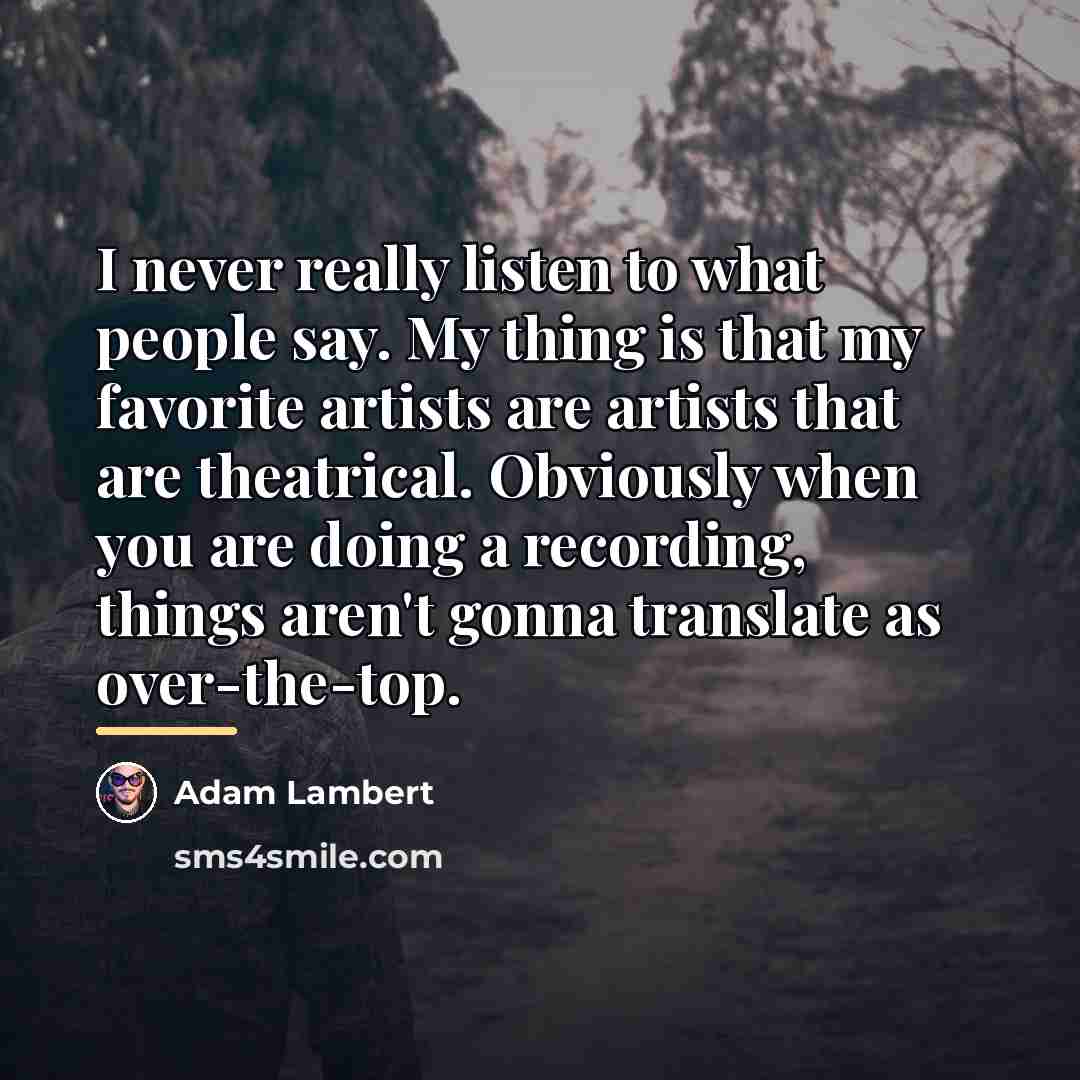 “I never really listen to what people say. My thing…” quote by Adam Lambert