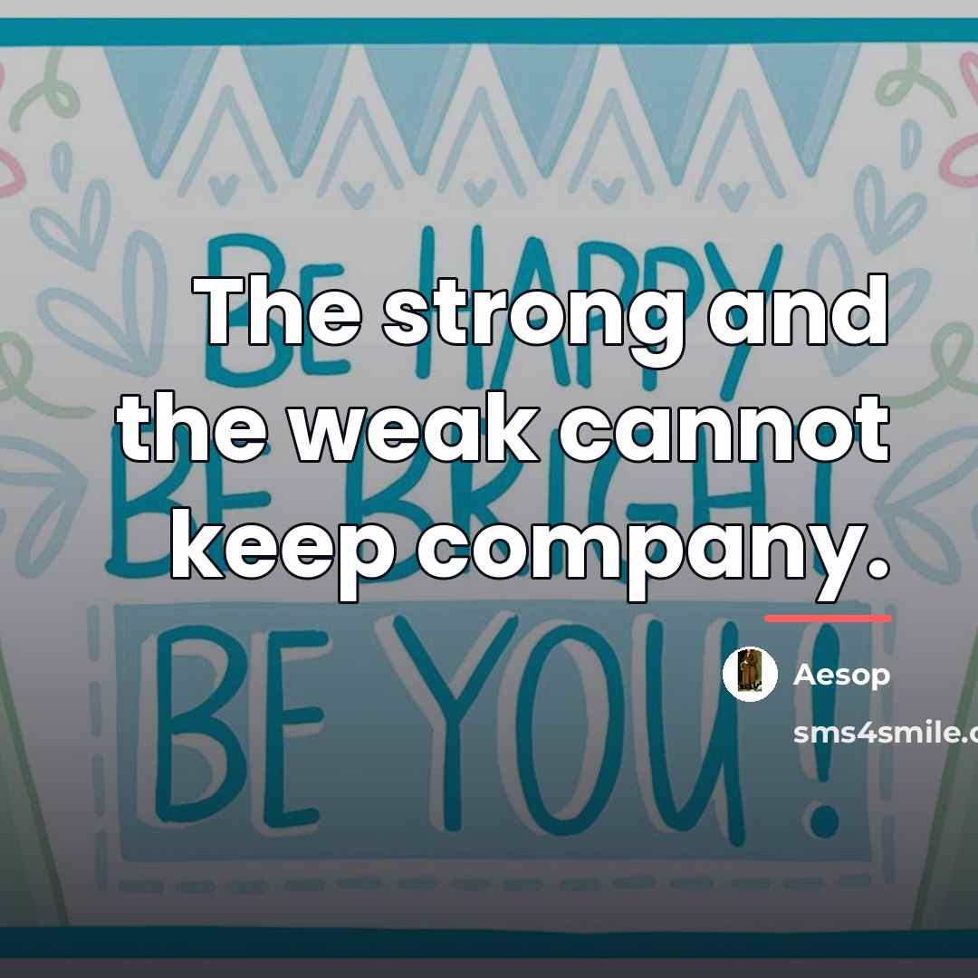 “The strong and the weak cannot keep company.…” quote by Aesop