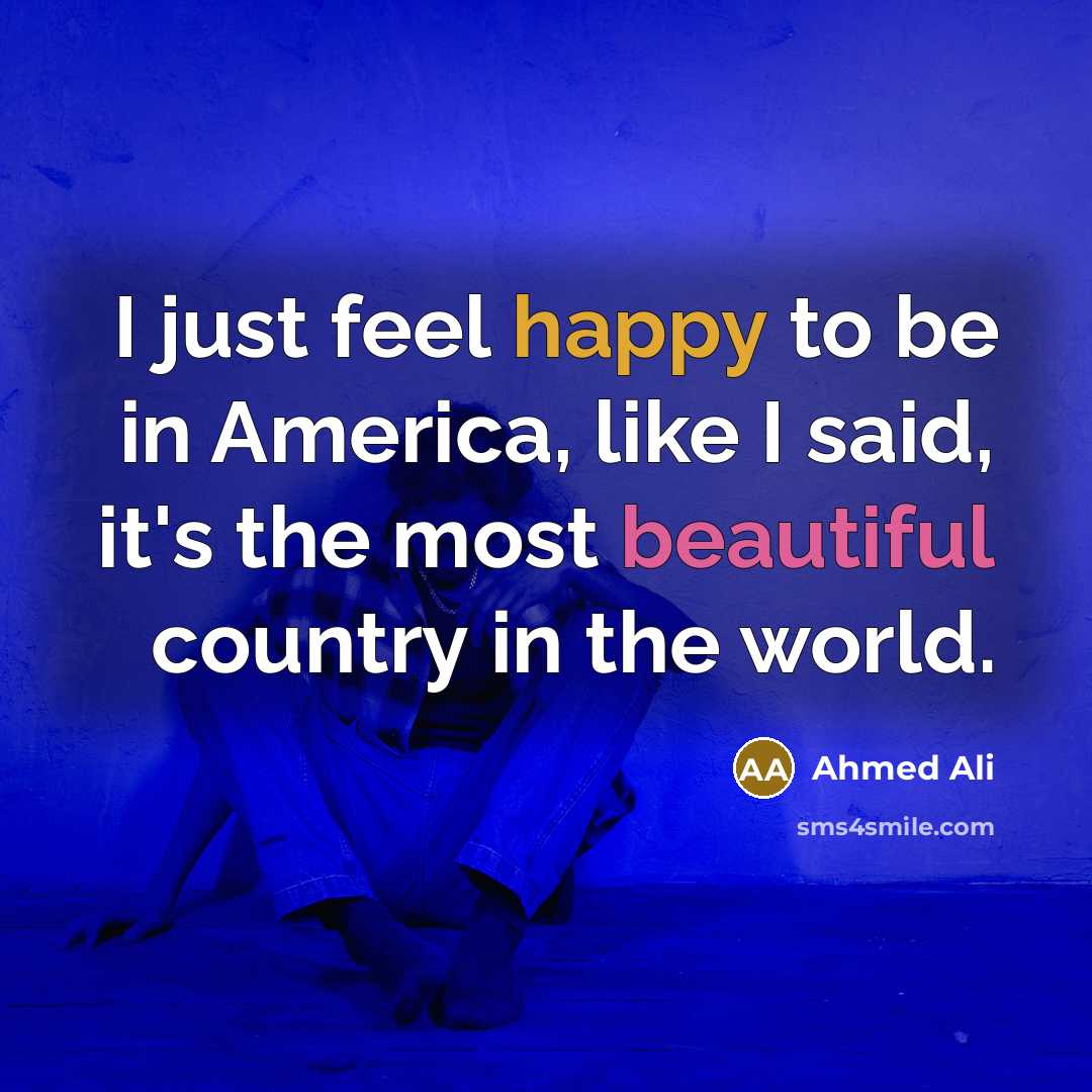 “I just feel happy to be in America, like I…” quote by Ahmed Ali
