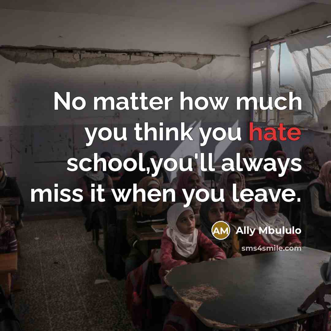 “No matter how much you think you hate school,you'll always miss it when you leave.” quote by Ally Mbululo