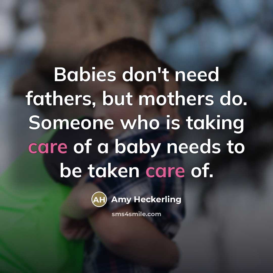 “Babies don't need fathers, but mothers do. Someone who is…” quote by Amy Heckerling