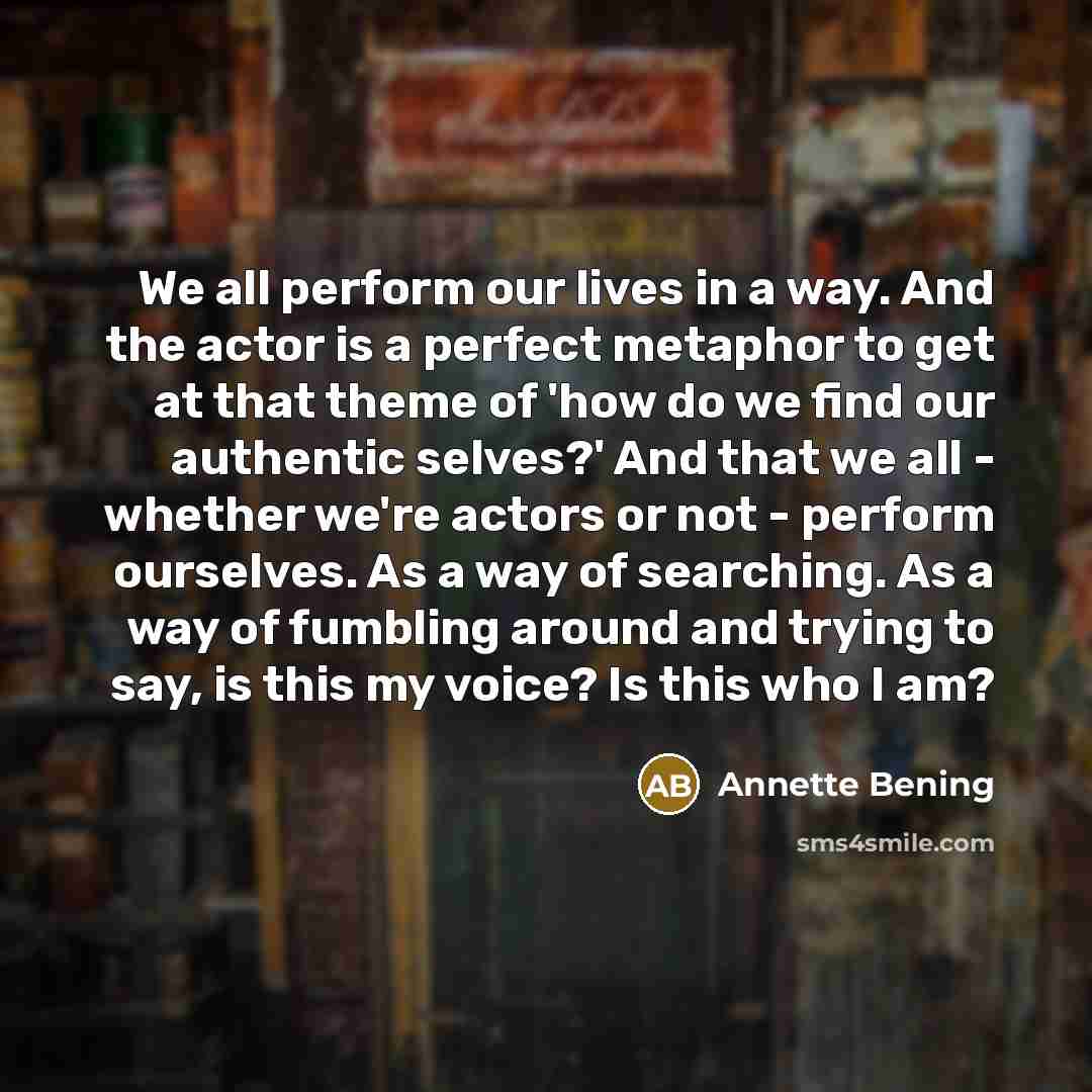 “We all perform our lives in a way. And the…” quote by Annette Bening
