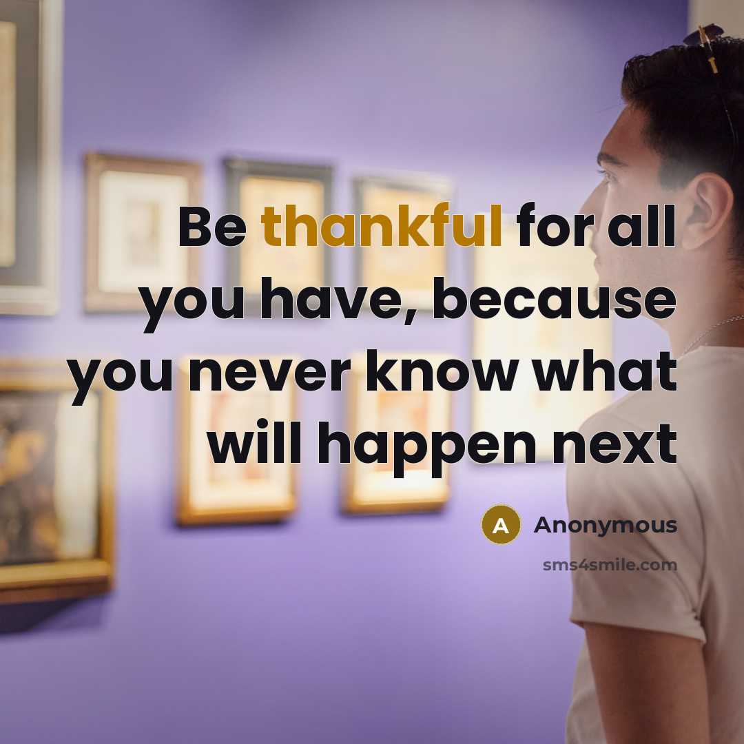 “Be thankful for all you have, because you never know…” quote by Anonymous