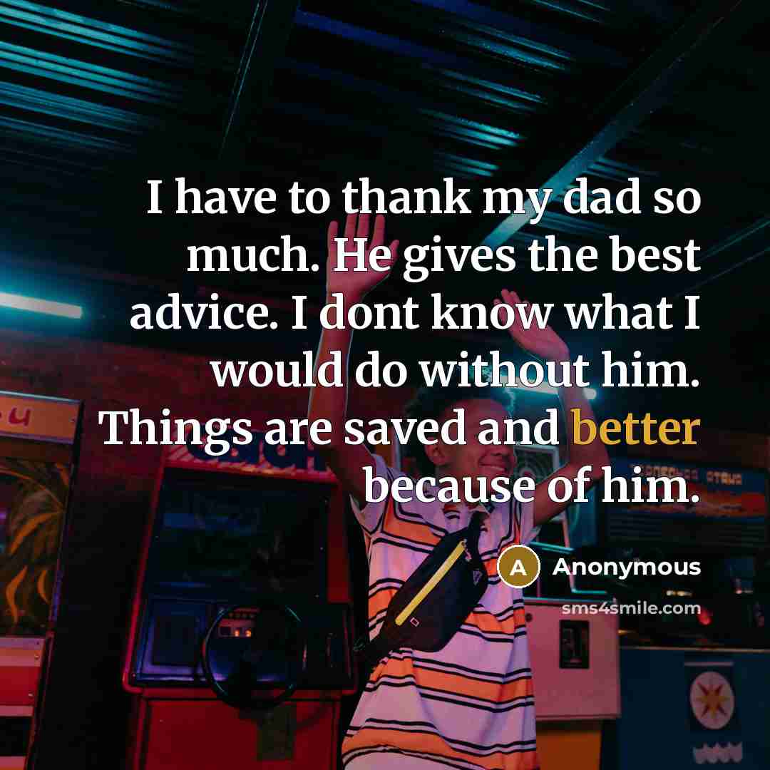 “I have to thank my dad so much. He gives the best advice. I dont know what I would do without him. Things are saved and better because of him.” quote by Anonymous