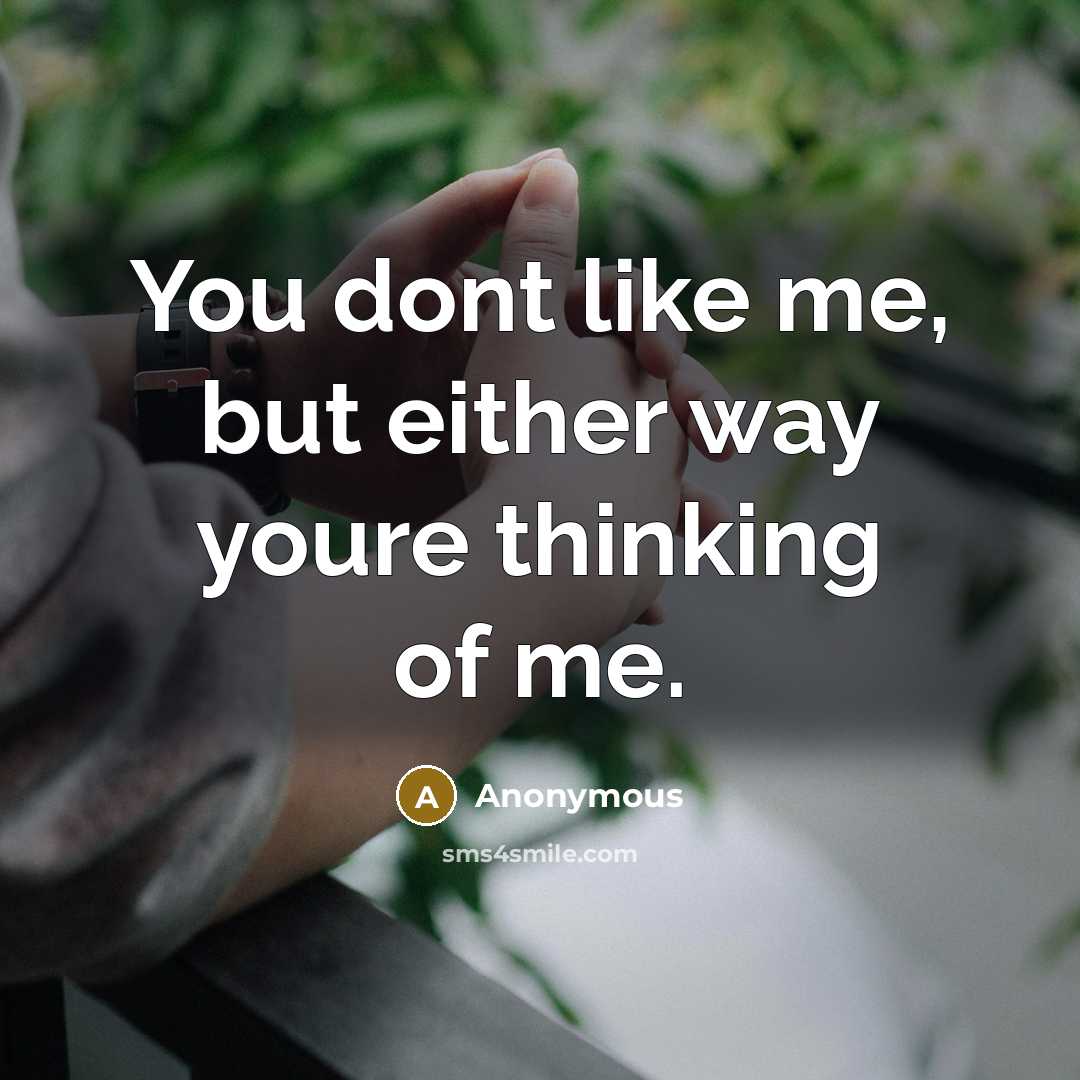 “You dont like me, but either way youre thinking of me.” quote by Anonymous