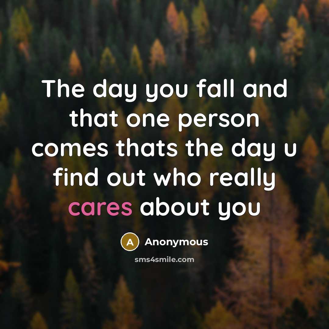 “The day you fall and that one person comes thats the day u find out who really cares about you” quote by Anonymous