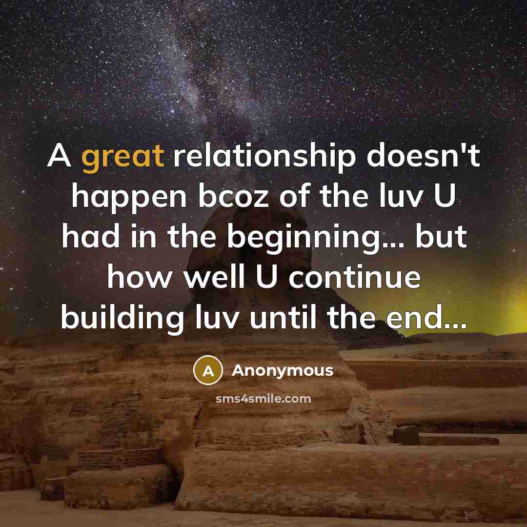 “A great relationship doesn't happen bcoz of the luv U had in the beginning... but how well U continue building luv until the end...” quote by Anonymous