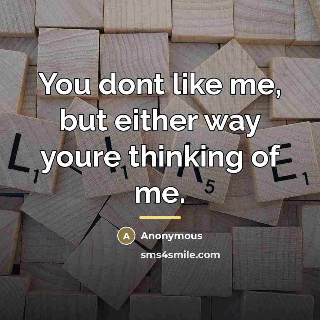 “You dont like me, but either way youre thinking of…” quote by Anonymous