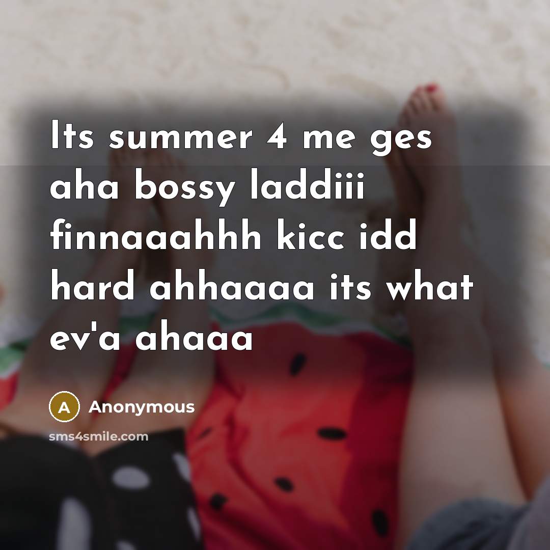 “Its summer 4 me ges aha bossy laddiii finnaaahhh kicc idd hard ahhaaaa its what ev'a ahaaa” quote by Anonymous