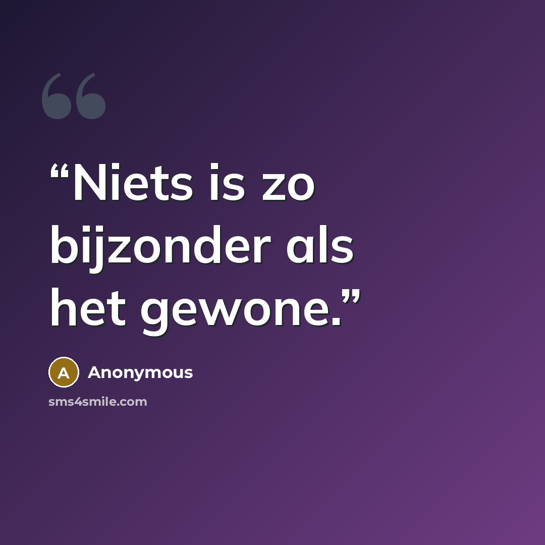 “Niets is zo bijzonder als het gewone.” quote by Anonymous
