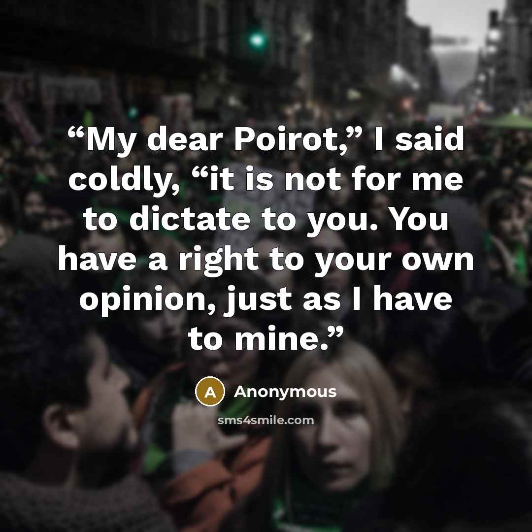 “My dear Poirot,” I said coldly, “it is not for me to dictate to you. You have a right to your own opinion, just as I have to mine.” quote by Anonymous