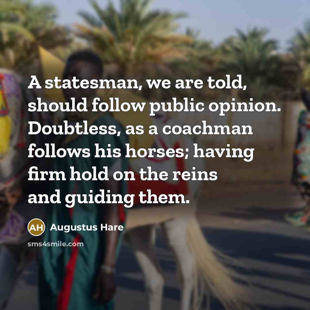 “A statesman, we are told, should follow public opinion. Doubtless,…” quote by Augustus Hare