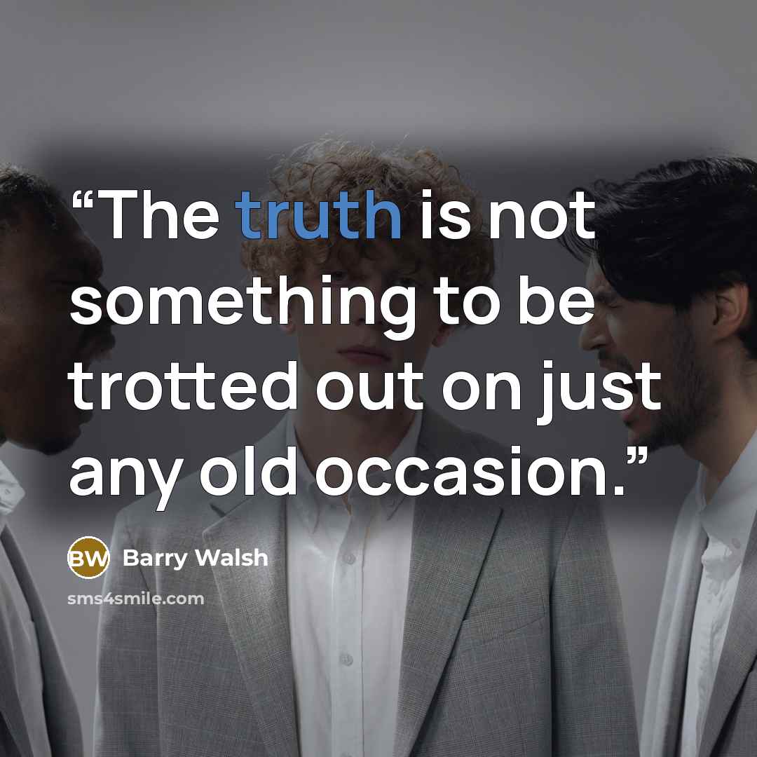 “The truth is not something to be trotted out on just any old occasion.” quote by Barry Walsh