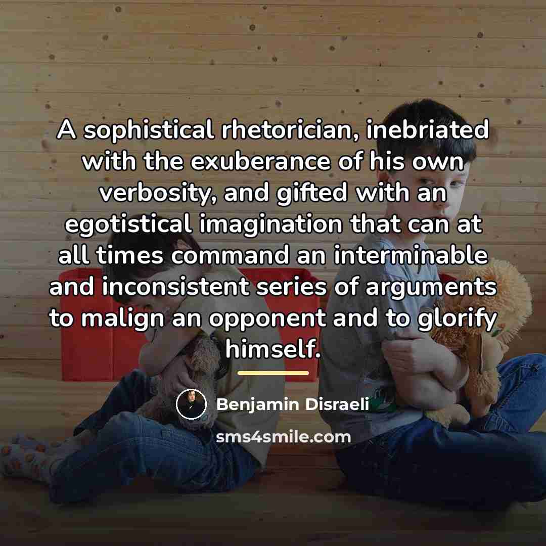 “A sophistical rhetorician, inebriated with the exuberance of his own…” quote by Benjamin Disraeli