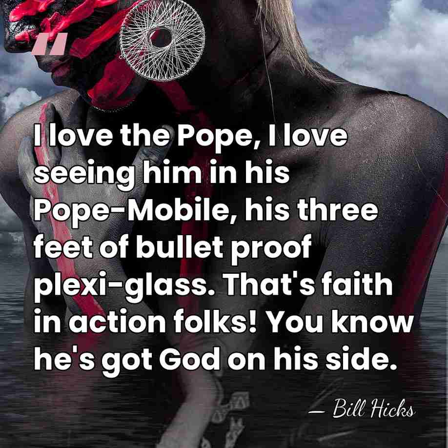 I love the Pope, I love seeing him in his Pope-Mobile, his&hellip; - Bill Hicks