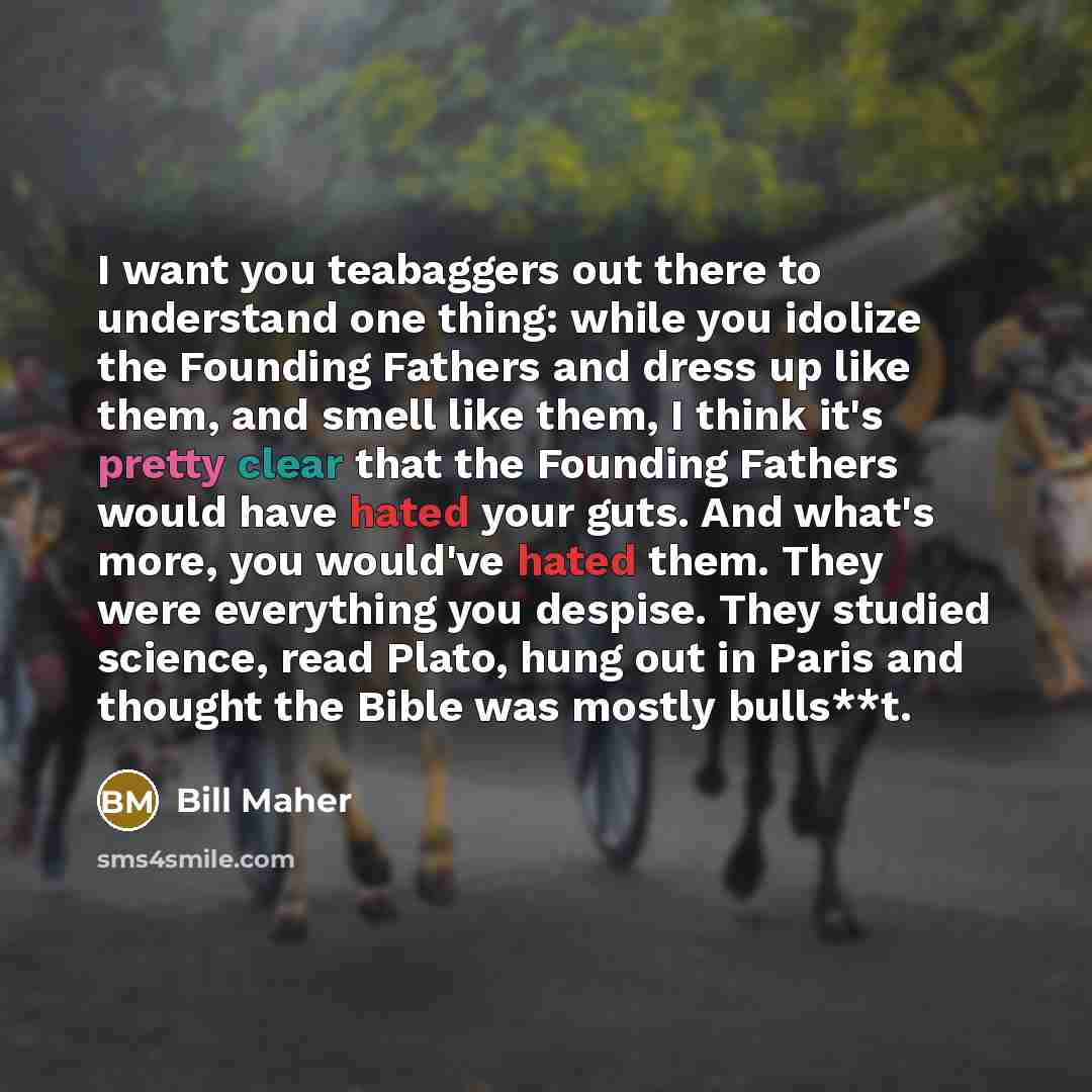 “I want you teabaggers out there to understand one thing:…” quote by Bill Maher