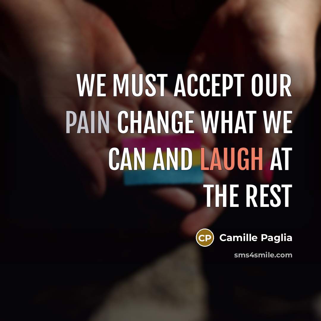 “We must accept our pain Change what we can and laugh at the rest” quote by Camille Paglia