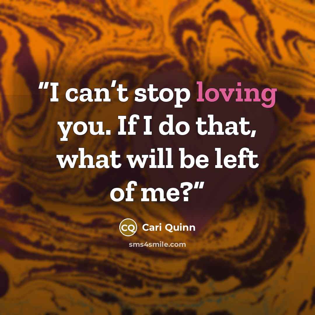 “I can’t stop loving you. If I do that, what will be left of me?” quote by Cari Quinn
