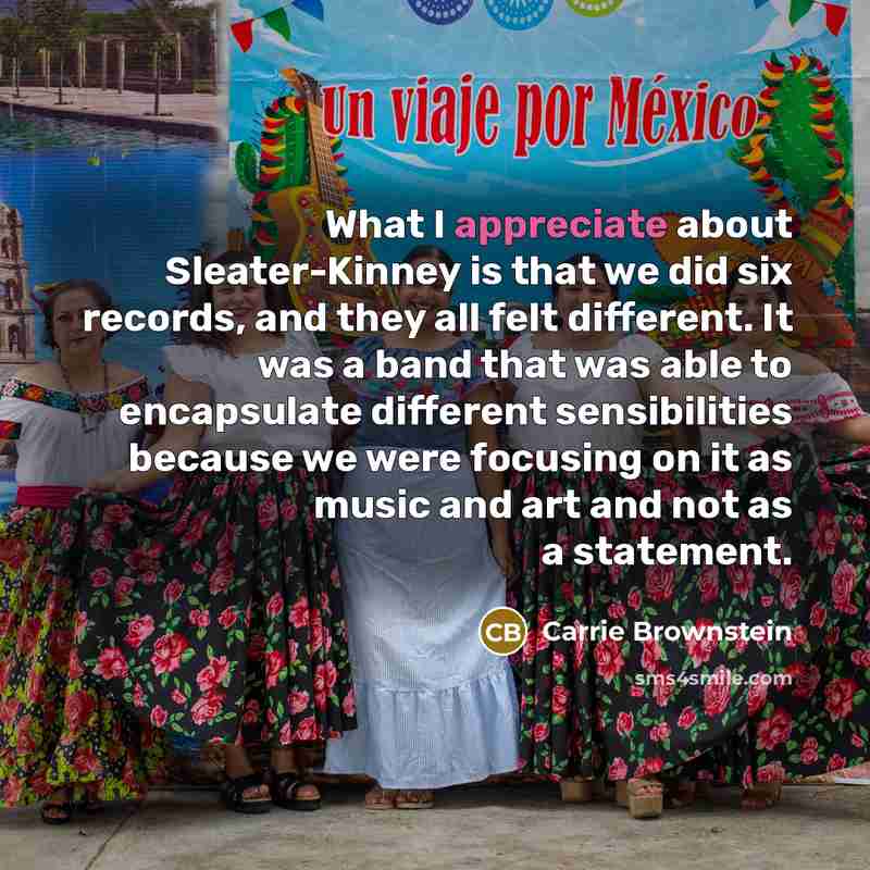 “What I appreciate about Sleater-Kinney is that we did six…” quote by Carrie Brownstein