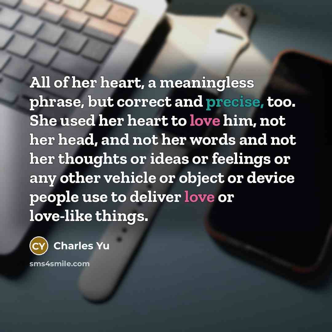 “All of her heart, a meaningless phrase, but correct and…” quote by Charles Yu