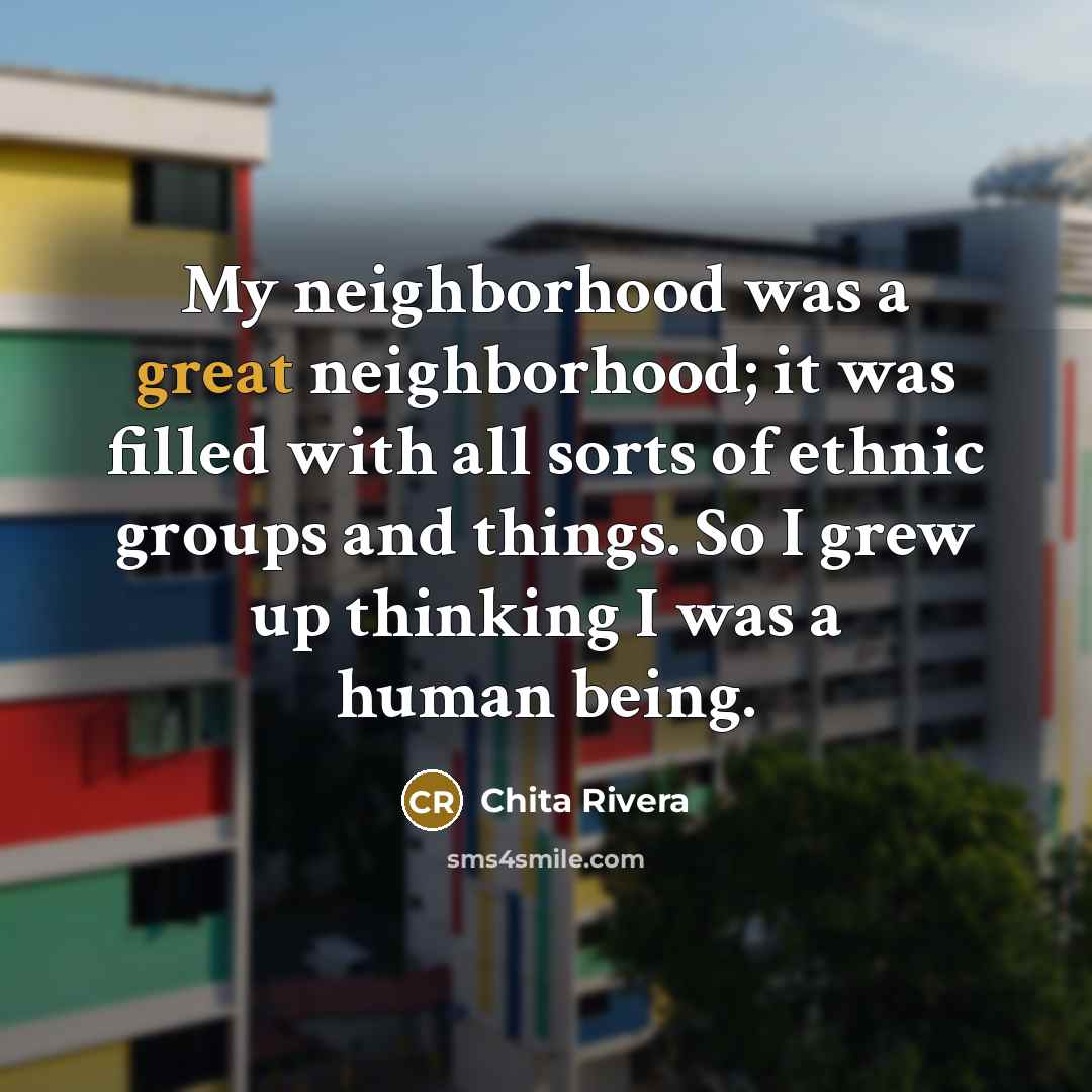 “My neighborhood was a great neighborhood; it was filled with…” quote by Chita Rivera