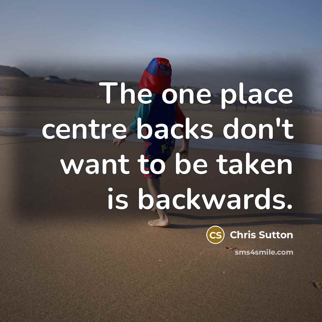 “The one place centre backs don't want to be taken is backwards.” quote by Chris Sutton