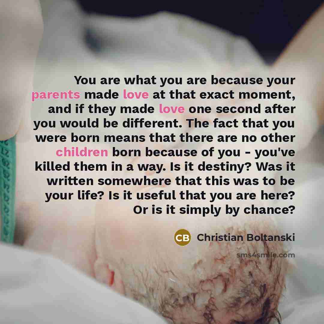 “You are what you are because your parents made love…” quote by Christian Boltanski