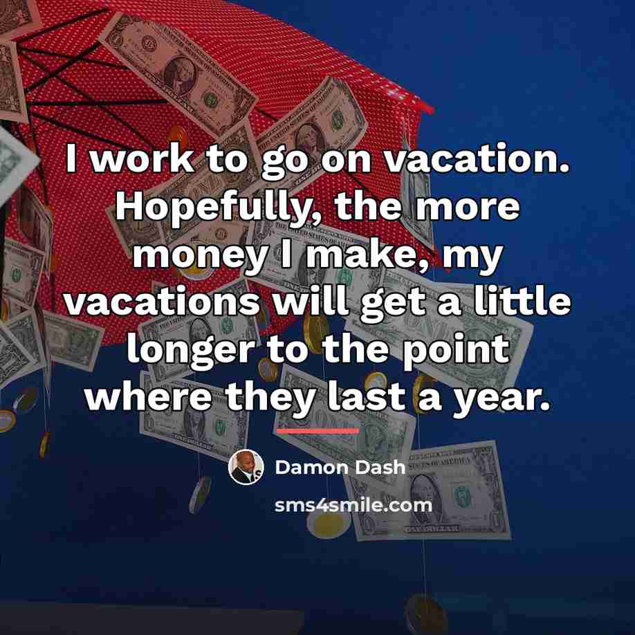 “I work to go on vacation. Hopefully, the more money…” quote by Damon Dash