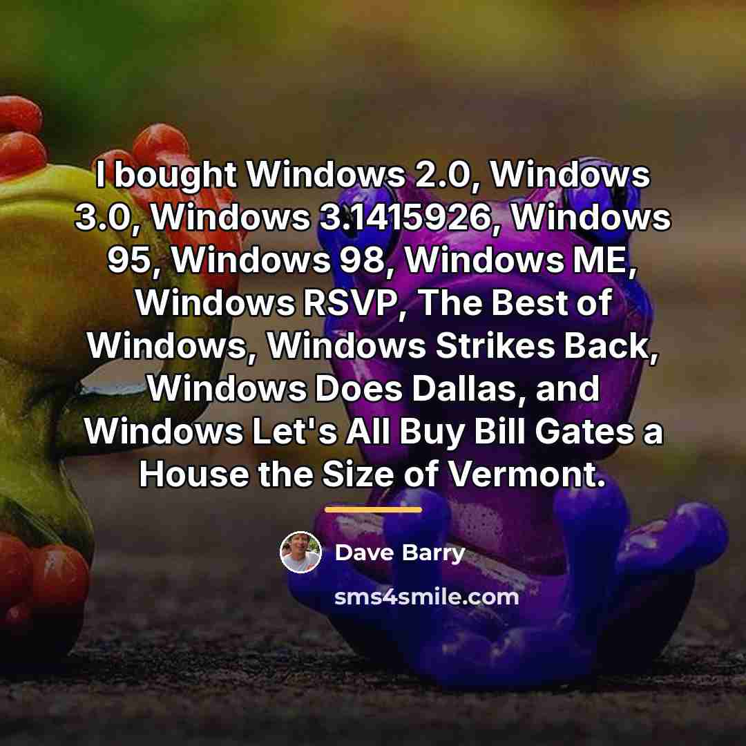 “I bought Windows 2.0, Windows 3.0, Windows 3.1415926, Windows 95,…” quote by Dave Barry