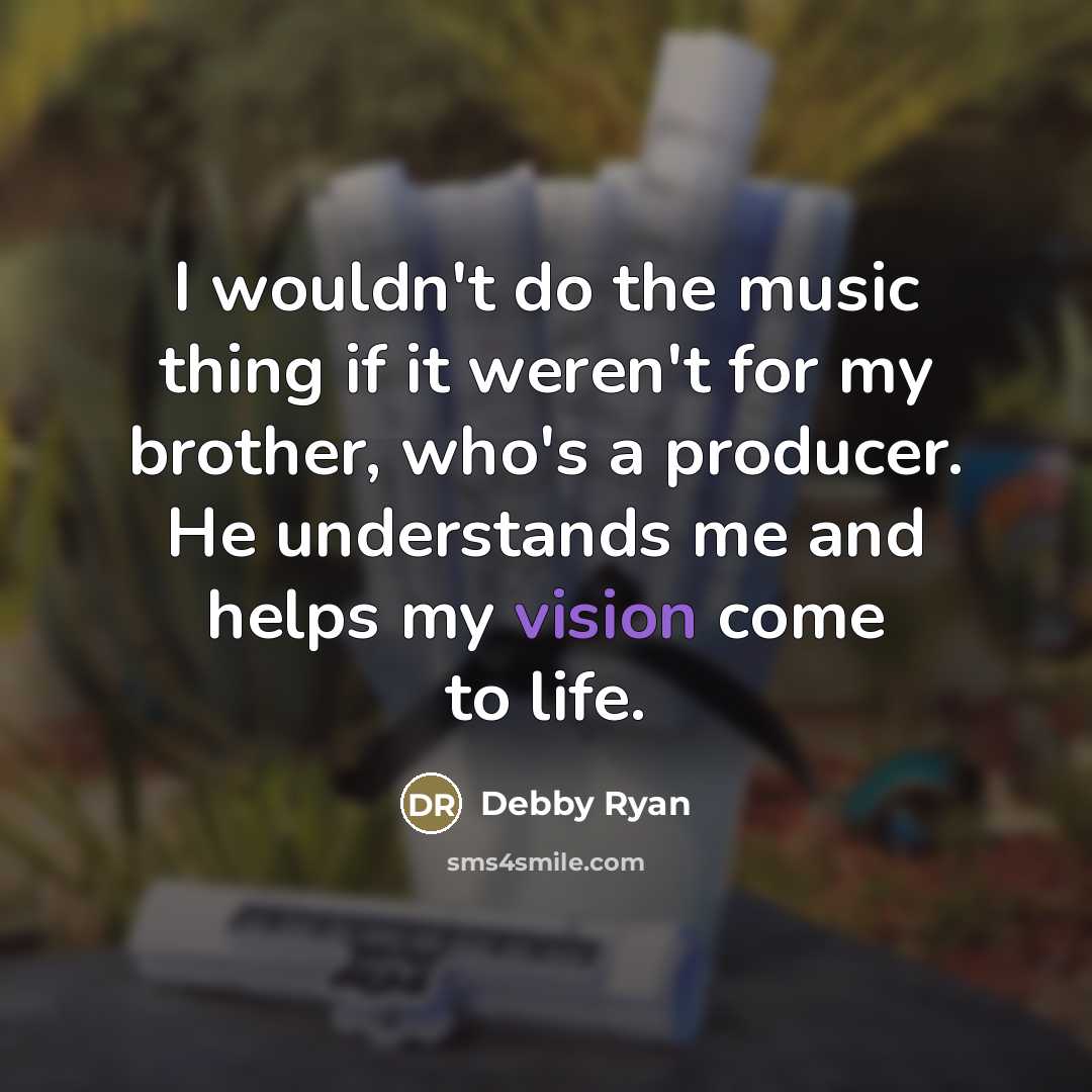 “I wouldn't do the music thing if it weren't for…” quote by Debby Ryan