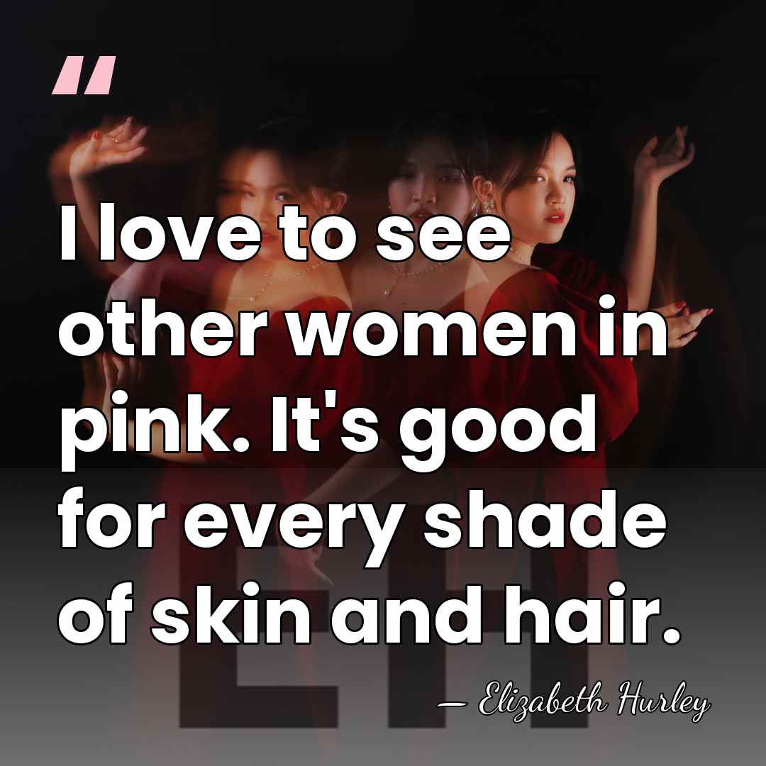 I love to see other women in pink. It's good for every&hellip; - Elizabeth Hurley