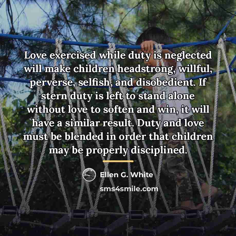 “Love exercised while duty is neglected will make children headstrong,…” quote by Ellen G. White