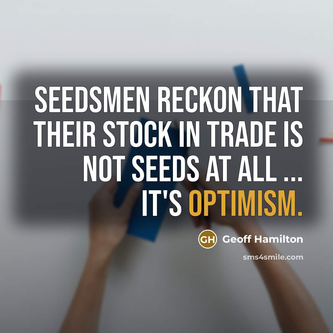 “Seedsmen reckon that their stock in trade is not seeds at all ... it's optimism.” quote by Geoff Hamilton