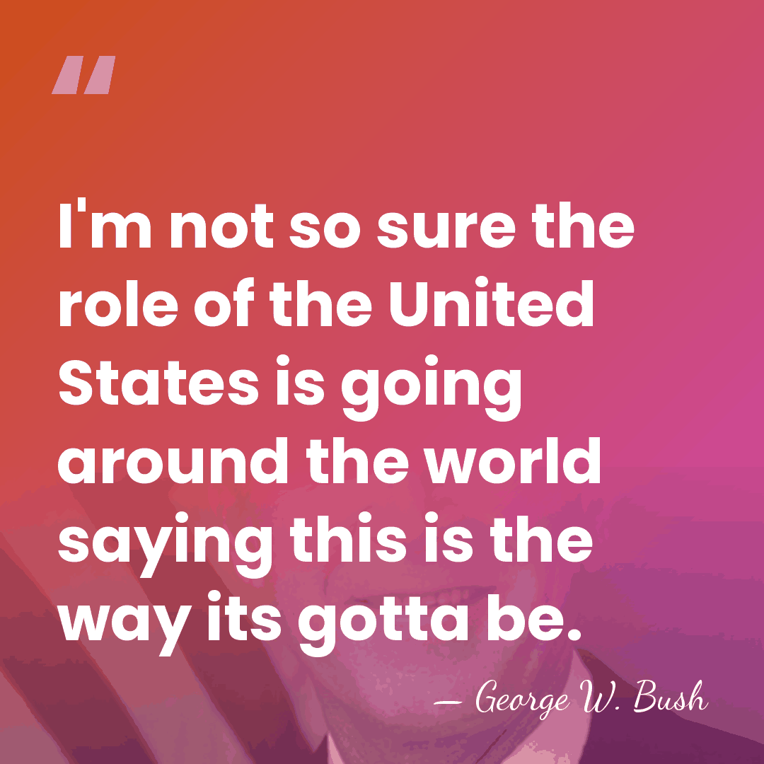 I'm not so sure the role of the United States is going&hellip; - George W. Bush