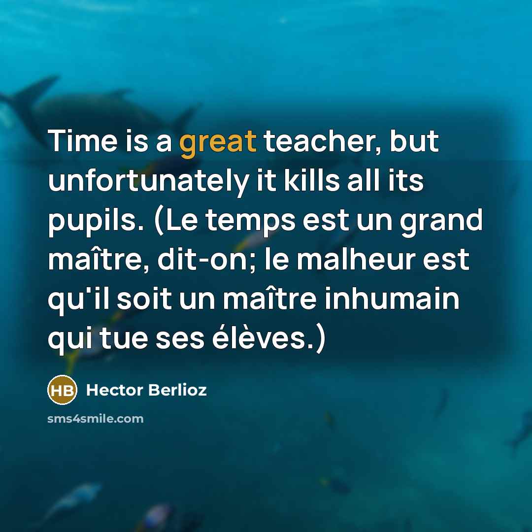“Time is a great teacher, but unfortunately it kills all…” quote by Hector Berlioz