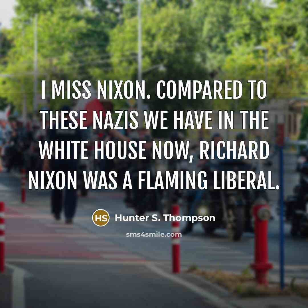 “I miss Nixon. Compared to these Nazis we have in…” quote by Hunter S. Thompson
