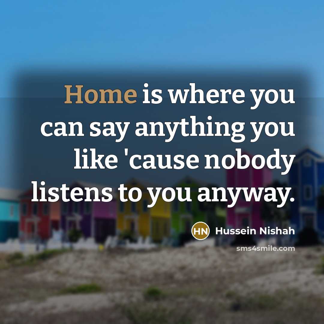 “Home is where you can say anything you like 'cause…” quote by Hussein Nishah