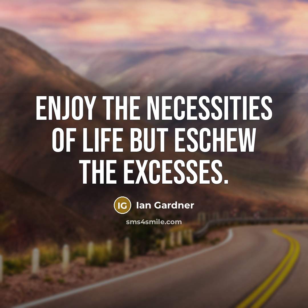 “Enjoy the necessities of life but eschew the excesses.…” quote by Ian Gardner