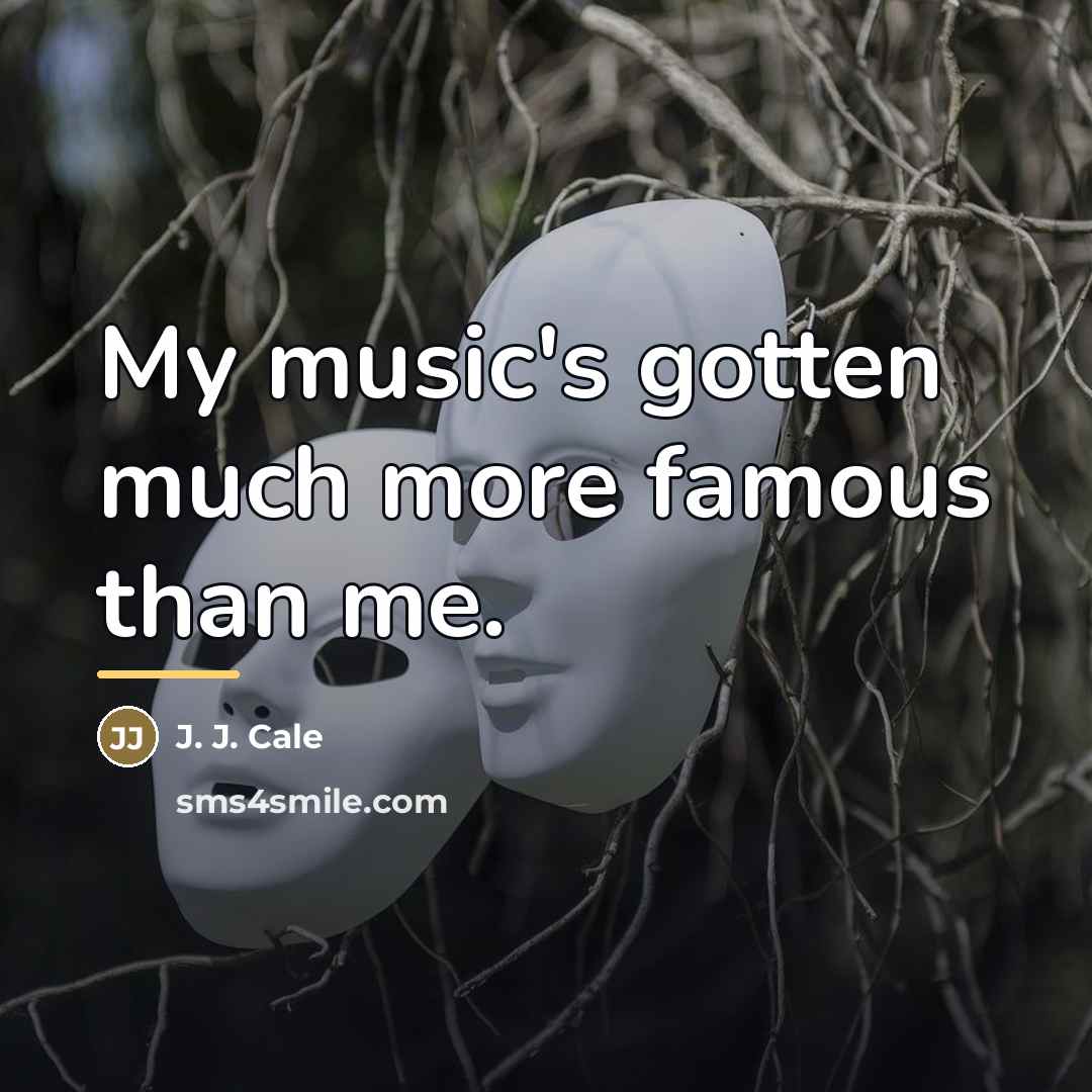 “My music's gotten much more famous than me.…” quote by J. J. Cale