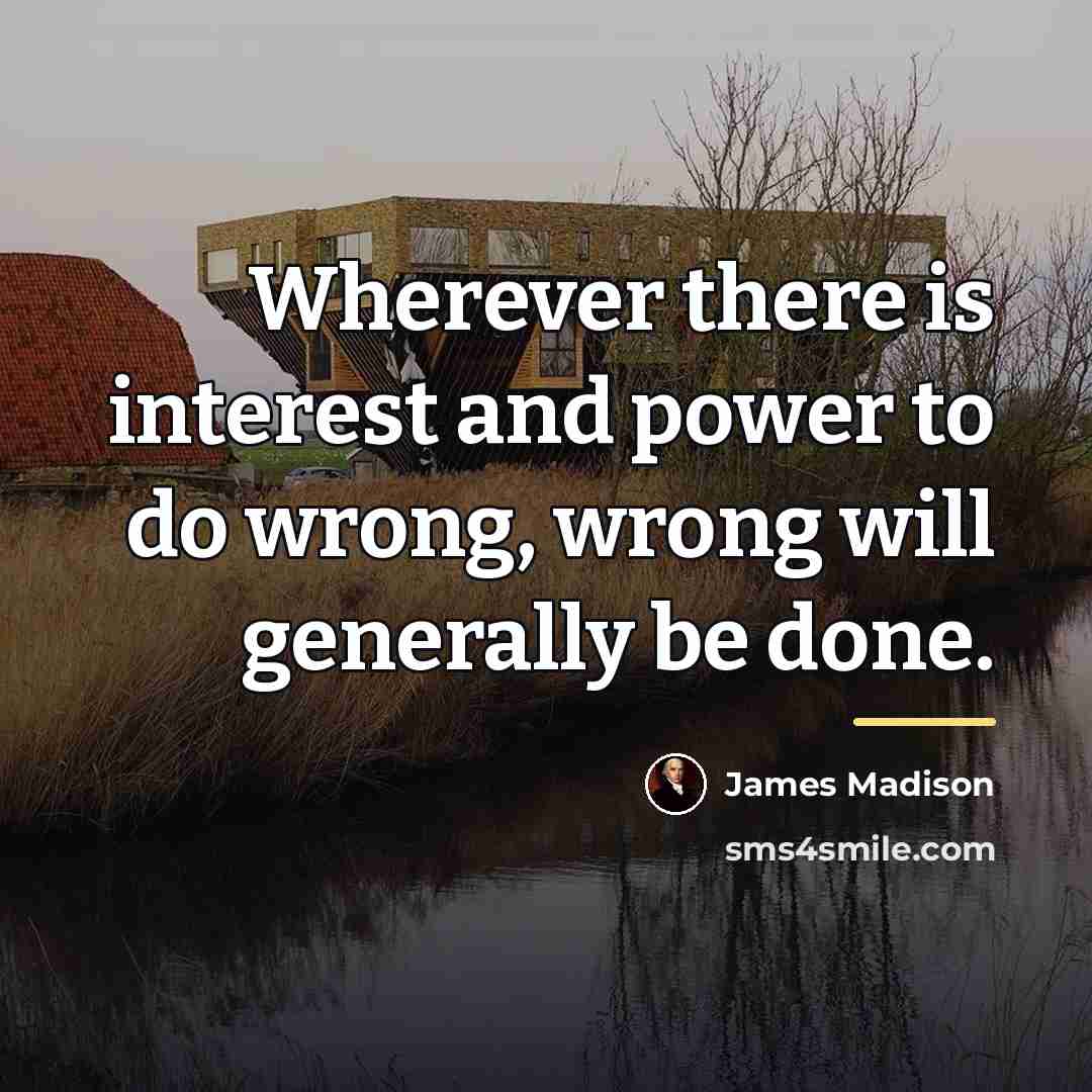 “Wherever there is interest and power to do wrong, wrong…” quote by James Madison