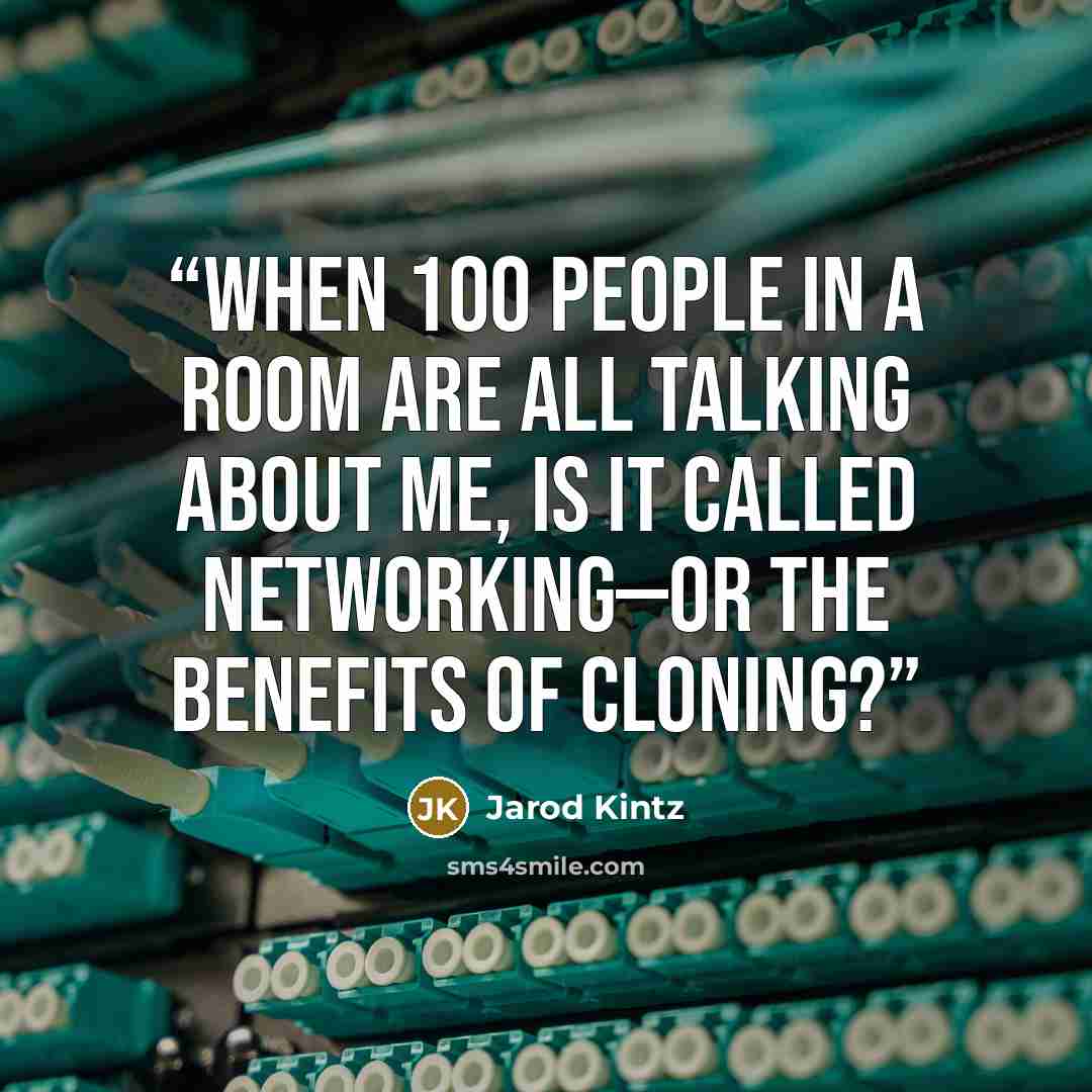 “When 100 people in a room are all talking about me, is it called networking—or the benefits of cloning?” quote by Jarod Kintz
