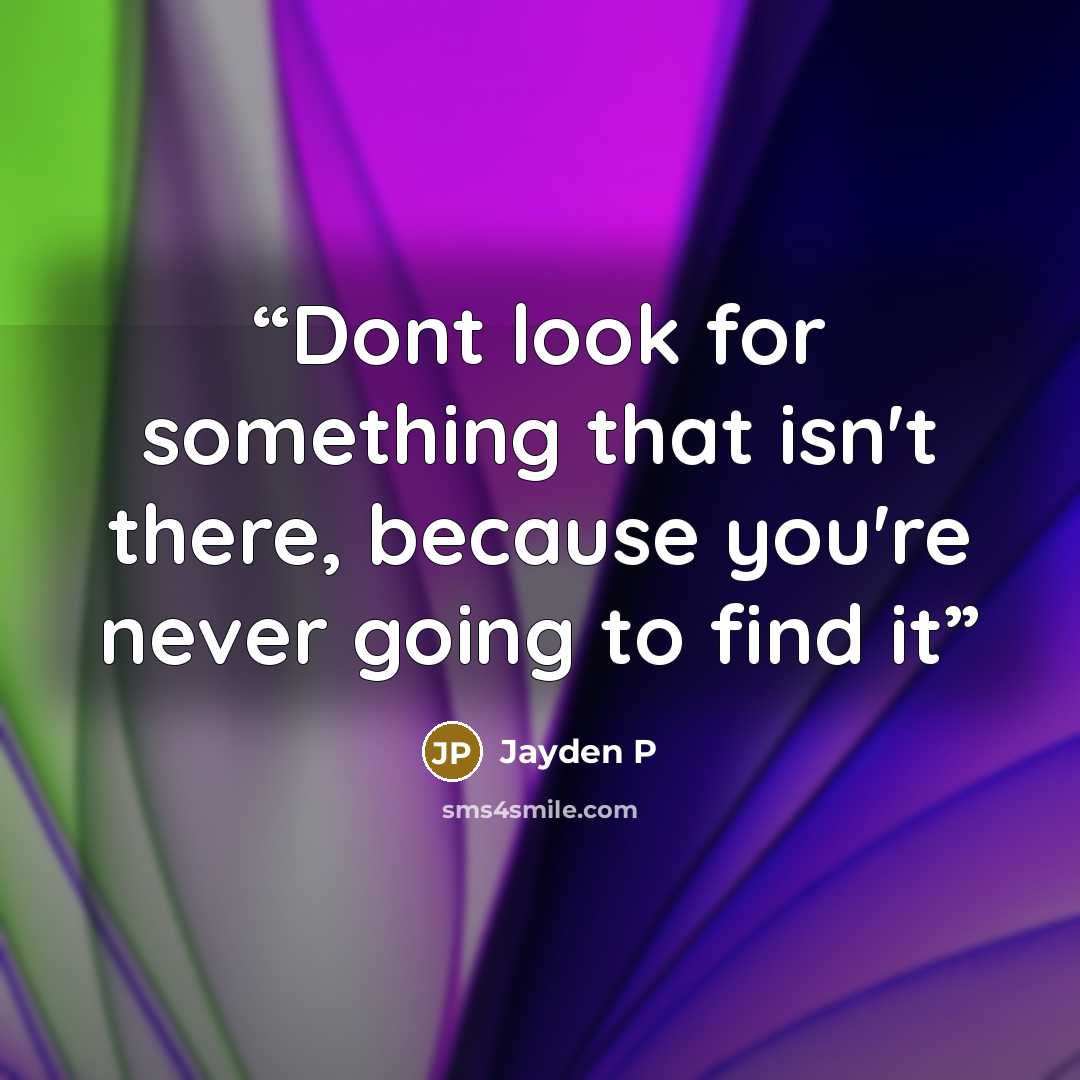 “Dont look for something that isn't there, because you're never going to find it” quote by Jayden P