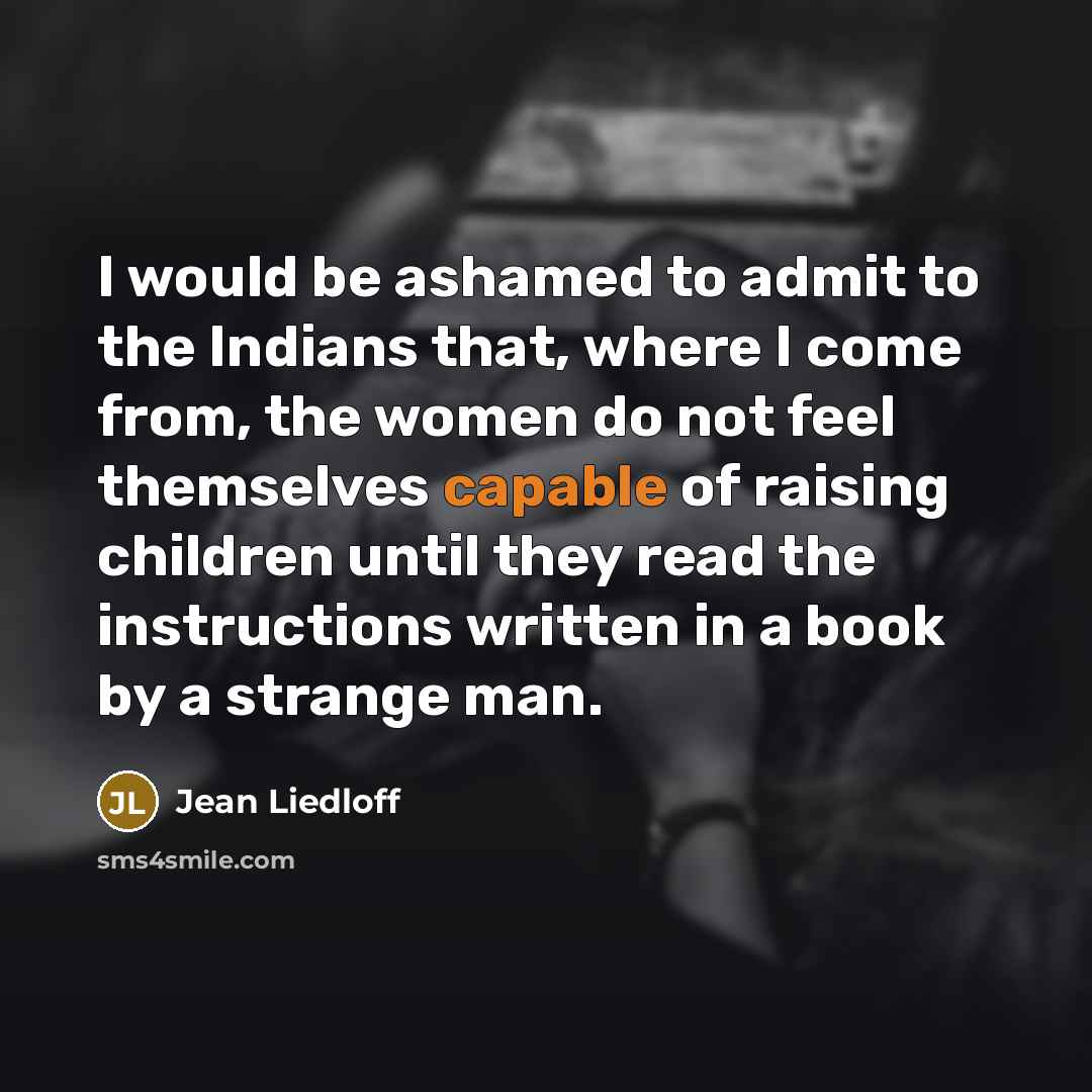 “I would be ashamed to admit to the Indians that,…” quote by Jean Liedloff