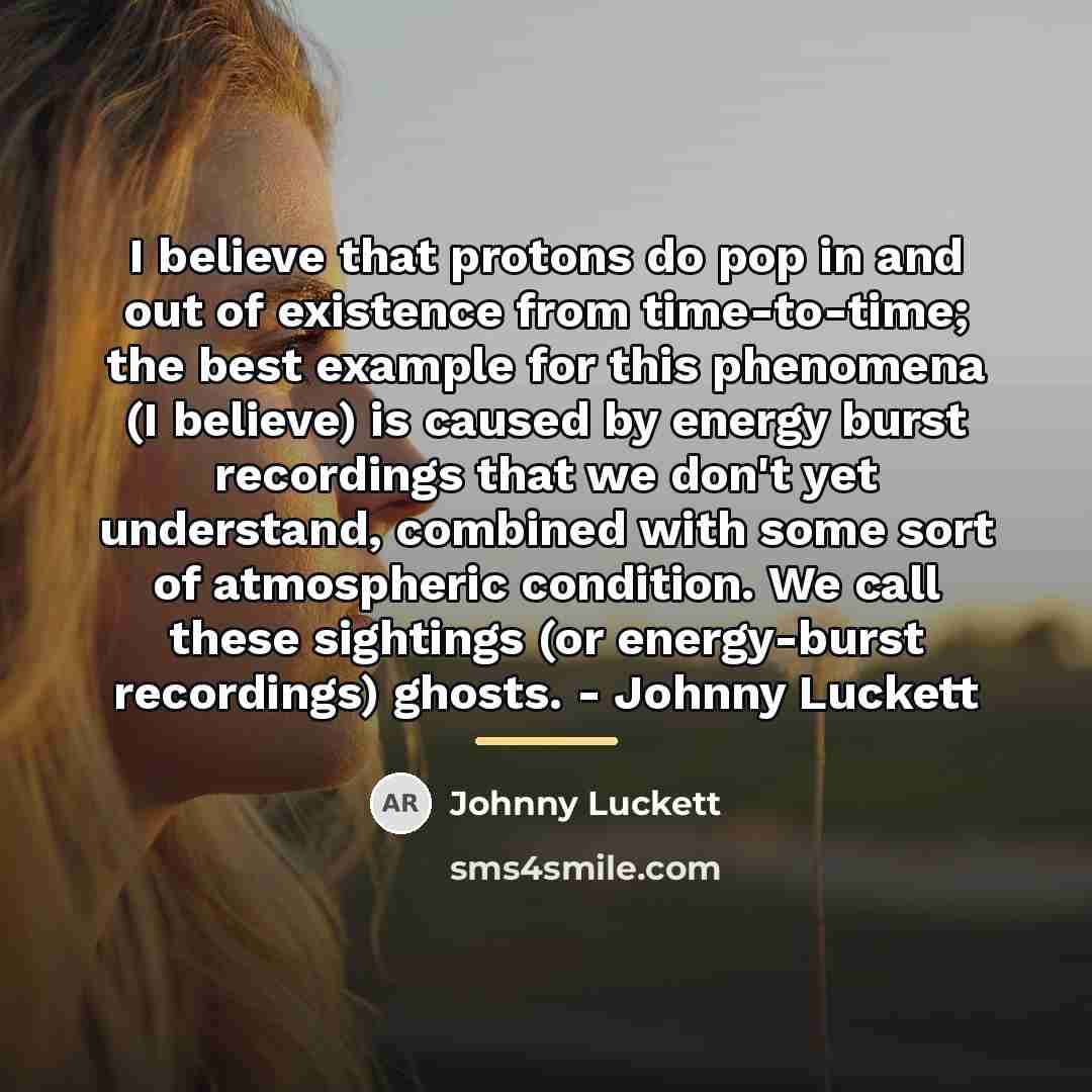 “I believe that protons do pop in and out of…” quote by Johnny Luckett